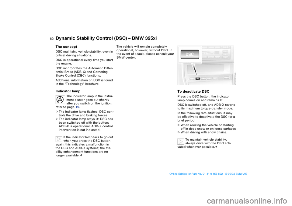 BMW 325i TOURING 2003 E46 Owners Guide 82
Dynamic Stability Control (DSC) – BMW 325xiThe conceptDSC maintains vehicle stability, even in 
critical driving situations.
DSC is operational every time you start 
the engine.
DSC incorporates 