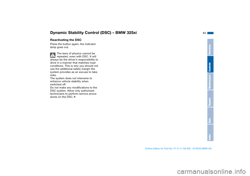 BMW 325i TOURING 2003 E46 Manual Online 83
Reactivating the DSCPress the button again; the indicator 
lamp goes out.
The laws of physics cannot be 
repealed, even with DSC. It will 
always be the drivers responsibility to 
drive in a manne