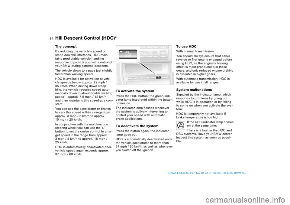 BMW 325i TOURING 2003 E46 Manual Online 84
Hill Descent Control (HDC)*The conceptBy reducing the vehicles speed on 
steep downhill stretches, HDC main-
tains predictable vehicle handling 
response to provide you with control of 
your BMW d