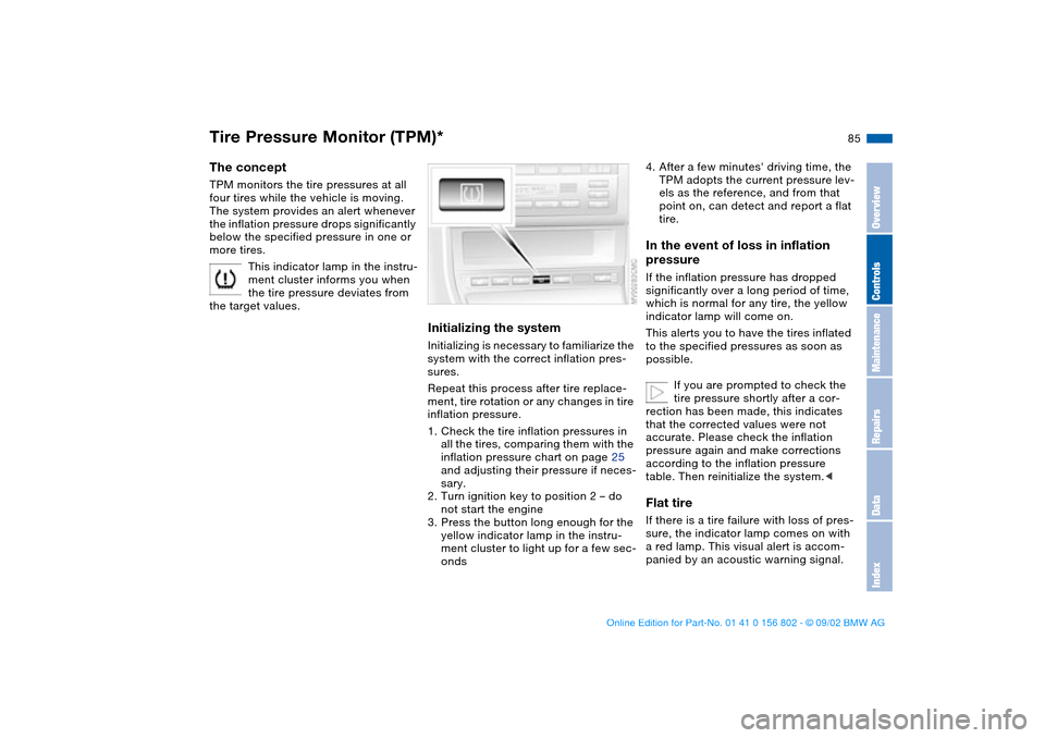 BMW 325xi TOURING 2003 E46 Owners Manual 85
Tire Pressure Monitor (TPM)*The conceptTPM monitors the tire pressures at all 
four tires while the vehicle is moving. 
The system provides an alert whenever 
the inflation pressure drops significa