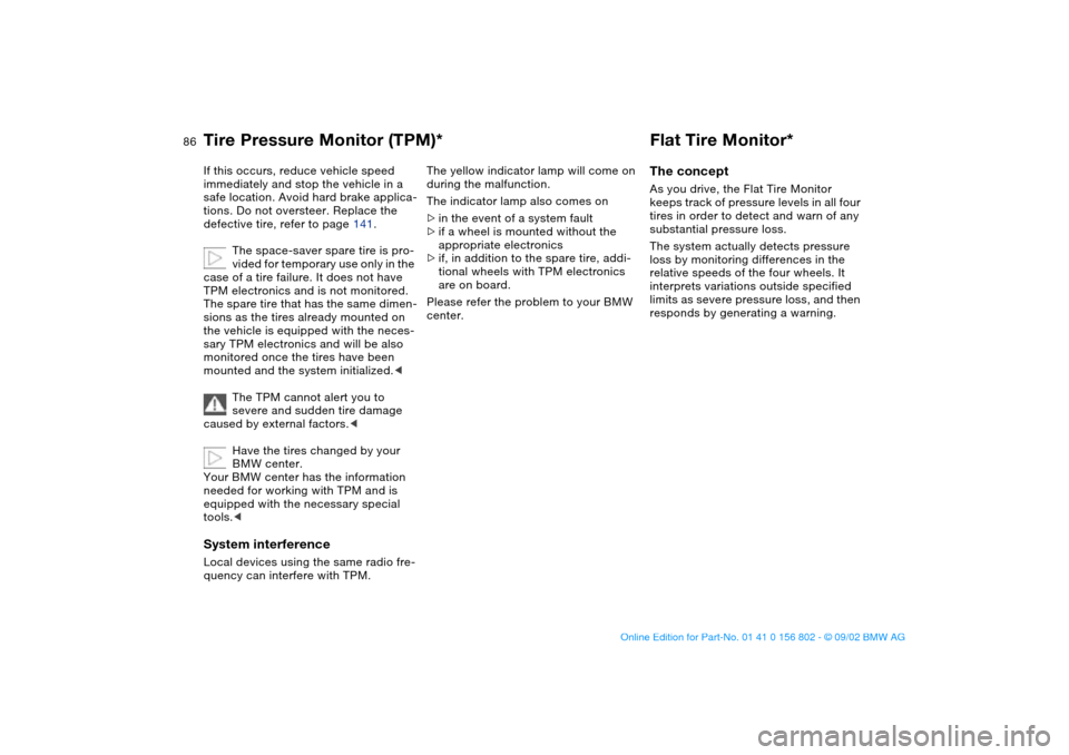 BMW 325xi TOURING 2003 E46 User Guide 86
If this occurs, reduce vehicle speed 
immediately and stop the vehicle in a 
safe location. Avoid hard brake applica-
tions. Do not oversteer. Replace the 
defective tire, refer to page 141.
The sp