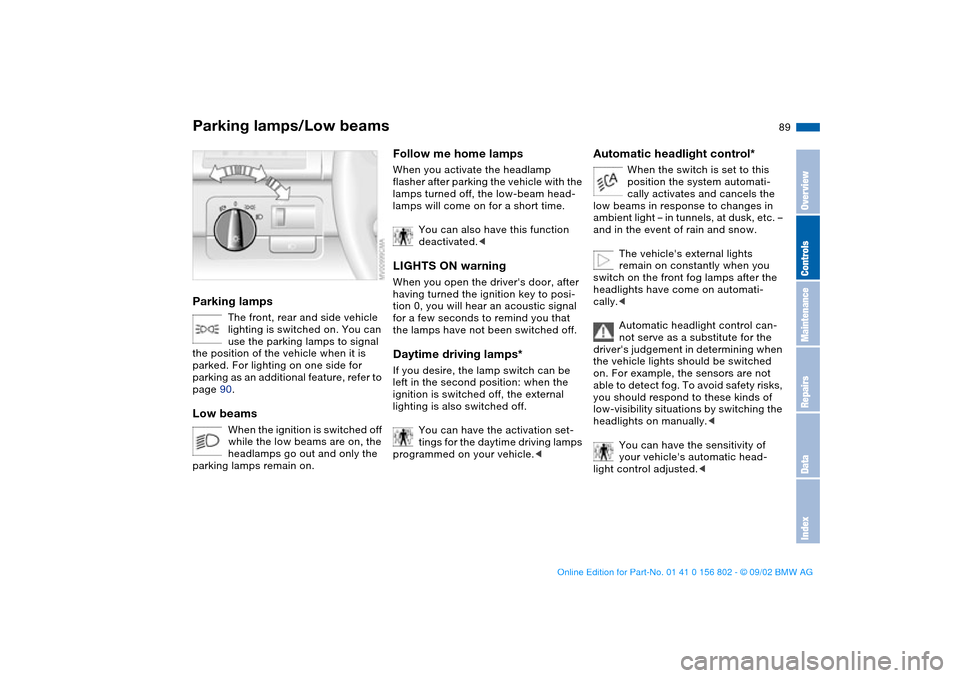 BMW 325i TOURING 2003 E46 Owners Manual 89 Lamps
Parking lamps/Low beamsParking lamps
The front, rear and side vehicle 
lighting is switched on. You can 
use the parking lamps to signal 
the position of the vehicle when it is 
parked. For l