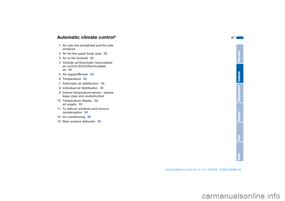BMW 325i TOURING 2003 E46 Owners Manual 97
1Air onto the windshield and the side 
windows
2Air for the upper body area99
3Air to the footwell99
4Outside air/Automatic recirculated-
air control (AUC)/Recirculated 
air99
5Air supply/Blower98
