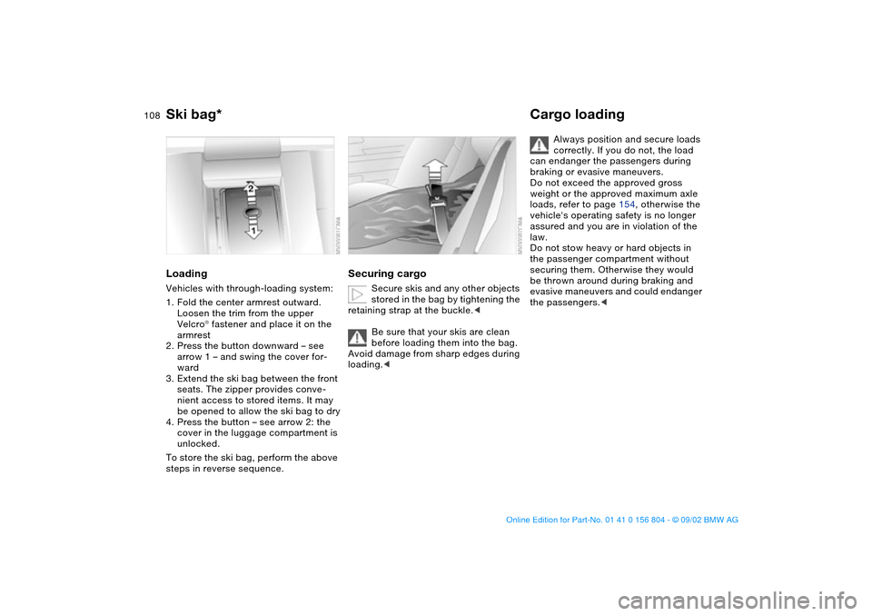 BMW 330i SEDAN 2003 E46 Owners Manual 108
LoadingVehicles with through-loading system:
1. Fold the center armrest outward. 
Loosen the trim from the upper 
Velcro® fastener and place it on the 
armrest
2. Press the button downward – se