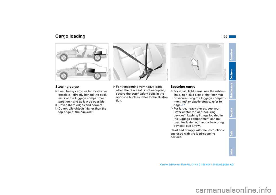 BMW 330xi SEDAN 2003 E46 Owners Manual 109
Stowing cargo>Load heavy cargo as far forward as 
possible – directly behind the back-
rests or the luggage compartment 
partition – and as low as possible
>Cover sharp edges and corners
>Do n