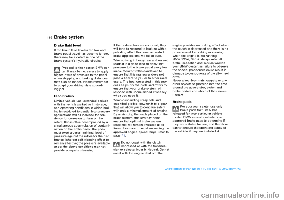 BMW 325xi SEDAN 2003 E46 Owners Manual 116
Brake systemBrake fluid levelIf the brake fluid level is too low and 
brake pedal travel has become longer, 
there may be a defect in one of the 
brake systems hydraulic circuits.
Proceed to the 