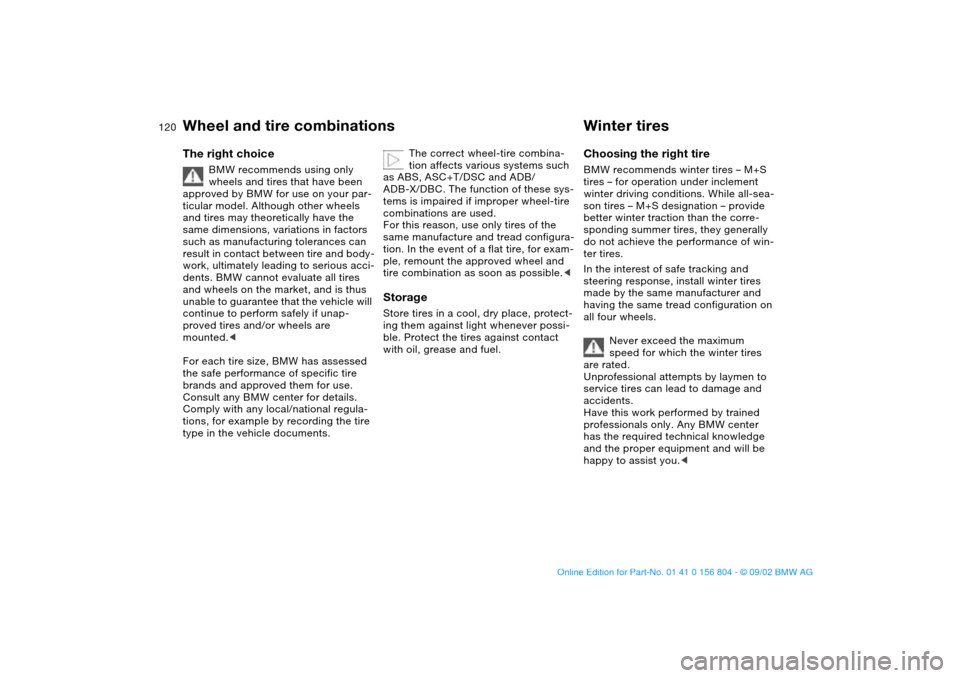 BMW 320i SEDAN 2003 E46 Owners Manual 120
Wheel and tire combinationsThe right choice
BMW recommends using only 
wheels and tires that have been 
approved by BMW for use on your par-
ticular model. Although other wheels 
and tires may the