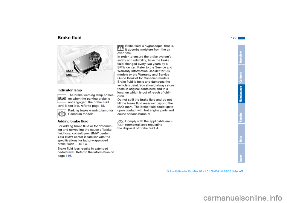 BMW 320i SEDAN 2003 E46 Owners Manual 129
Brake fluidIndicator lamp
The brake warning lamp comes 
on when the parking brake is 
not engaged: the brake fluid 
level is too low, refer to page 18.
Parking brake warning lamp for 
Canadian mod
