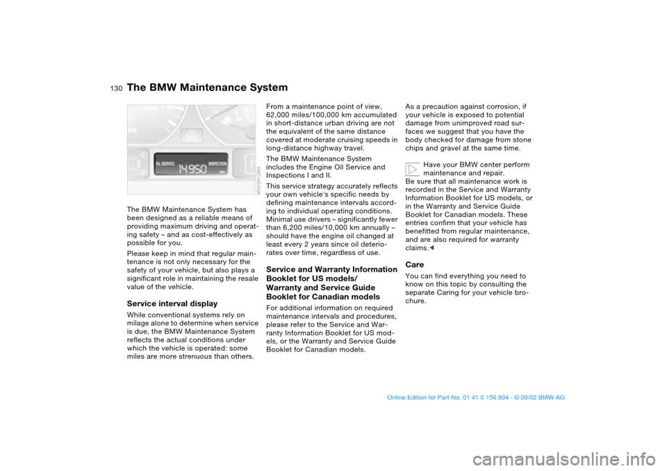 BMW 330i SEDAN 2003 E46 Owners Manual 130Maintenance
The BMW Maintenance SystemThe BMW Maintenance System has
been designed as a reliable means of
providing maximum driving and operat-
ing safety – and as cost-effectively as
possible BMW 330i SEDAN 2003 E46 Owners Manual 130Maintenance
The BMW Maintenance SystemThe BMW Maintenance System has
been designed as a reliable means of
providing maximum driving and operat-
ing safety – and as cost-effectively as
possible