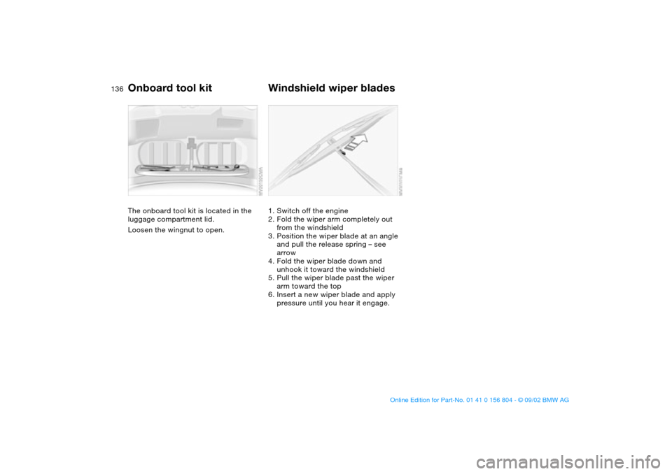 BMW 320i SEDAN 2003 E46 Service Manual 136Replacement procedures
Onboard tool kitThe onboard tool kit is located in the 
luggage compartment lid.
Loosen the wingnut to open.
Windshield wiper blades1. Switch off the engine
2. Fold the wiper