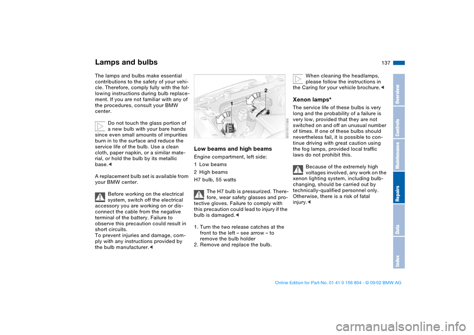 BMW 330i SEDAN 2003 E46 Owners Manual 137
Lamps and bulbsThe lamps and bulbs make essential
contributions to the safety of your vehi-
cle. Therefore, comply fully with the fol-
lowing instructions during bulb replace-
ment. If you are no BMW 330i SEDAN 2003 E46 Owners Manual 137
Lamps and bulbsThe lamps and bulbs make essential
contributions to the safety of your vehi-
cle. Therefore, comply fully with the fol-
lowing instructions during bulb replace-
ment. If you are no
