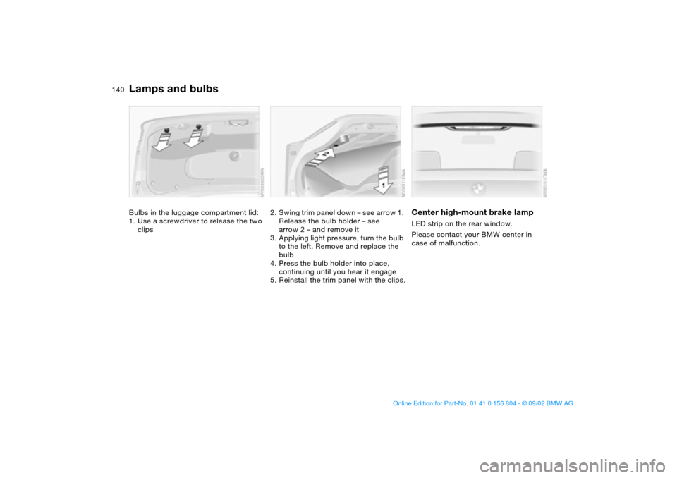 BMW 320i SEDAN 2003 E46 Owners Manual 140
Bulbs in the luggage compartment lid:
1. Use a screwdriver to release the two 
clips
2. Swing trim panel down – see arrow 1. 
Release the bulb holder – see 
arrow 2 – and remove it
3. Applyi