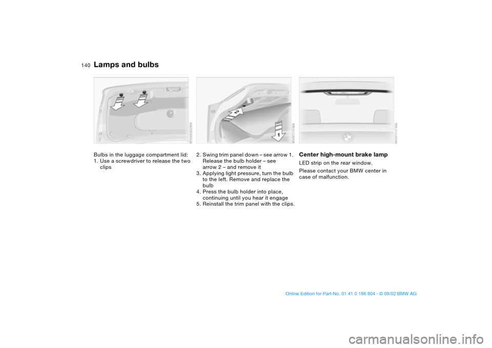 BMW 330i SEDAN 2003 E46 Owners Manual 140
Bulbs in the luggage compartment lid:
1. Use a screwdriver to release the two 
clips
2. Swing trim panel down – see arrow 1. 
Release the bulb holder – see 
arrow 2 – and remove it
3. Applyi