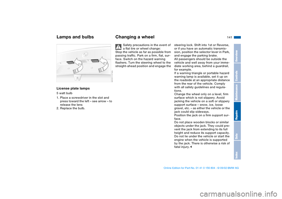 BMW 330i SEDAN 2003 E46 Owners Manual 141
License plate lamps5 watt bulb
1. Place a screwdriver in the slot and
press toward the left – see arrow – to
release the lens
2. Replace the bulb.
Changing a wheel
Safety precautions in the BMW 330i SEDAN 2003 E46 Owners Manual 141
License plate lamps5 watt bulb
1. Place a screwdriver in the slot and
press toward the left – see arrow – to
release the lens
2. Replace the bulb.
Changing a wheel
Safety precautions in the