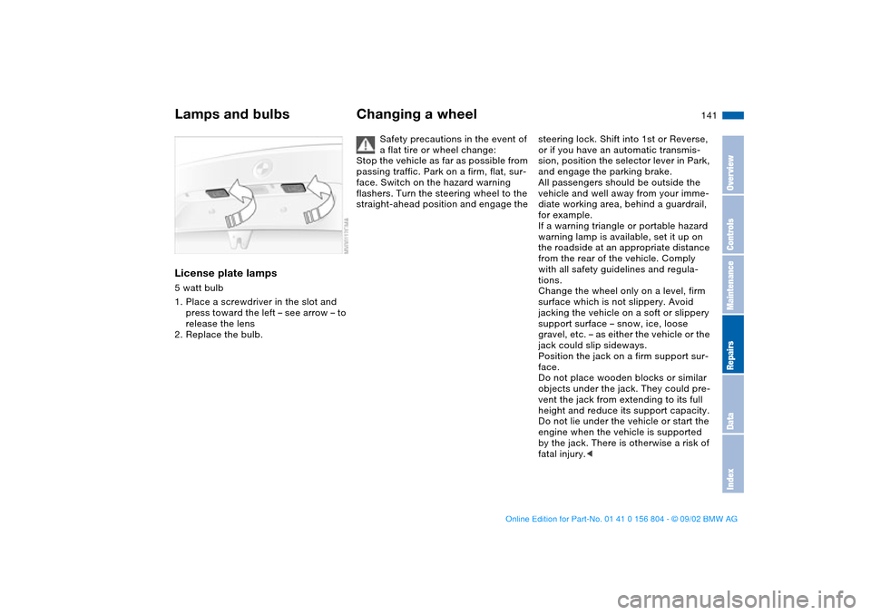 BMW 320i SEDAN 2003 E46 Service Manual 141
License plate lamps5 watt bulb
1. Place a screwdriver in the slot and 
press toward the left – see arrow – to 
release the lens
2. Replace the bulb.
Changing a wheel
Safety precautions in the 