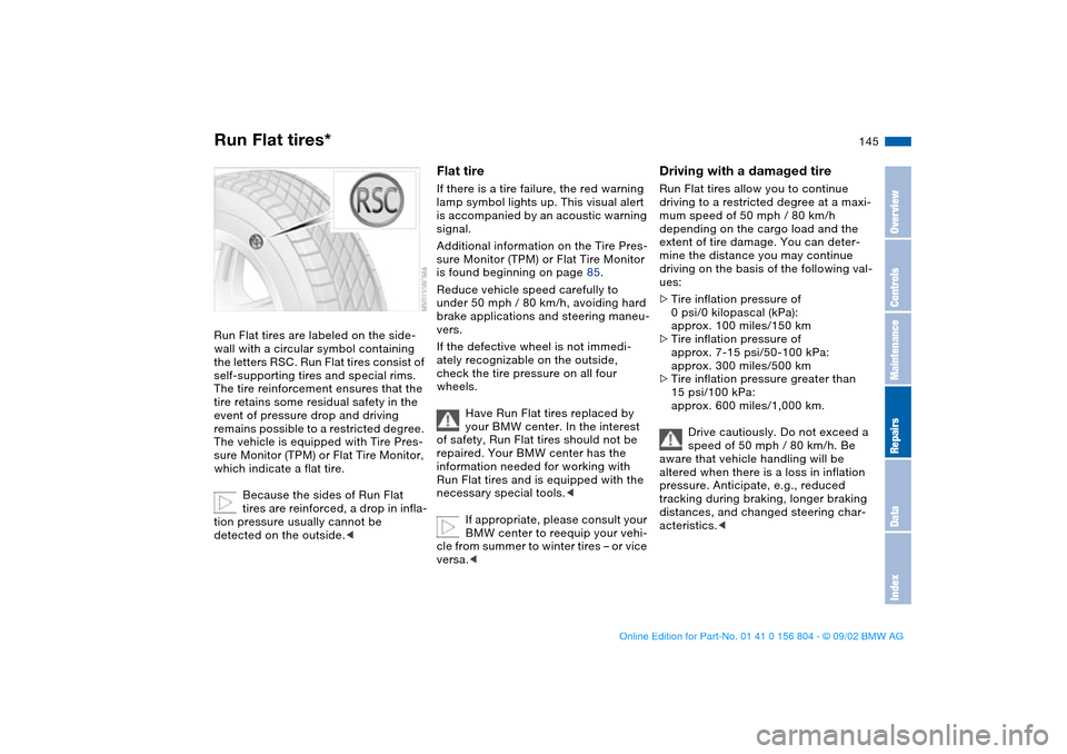 BMW 325i SEDAN 2003 E46 Owners Manual 145
Run Flat tires*Run Flat tires are labeled on the side-
wall with a circular symbol containing 
the letters RSC. Run Flat tires consist of 
self-supporting tires and special rims. 
The tire reinfor