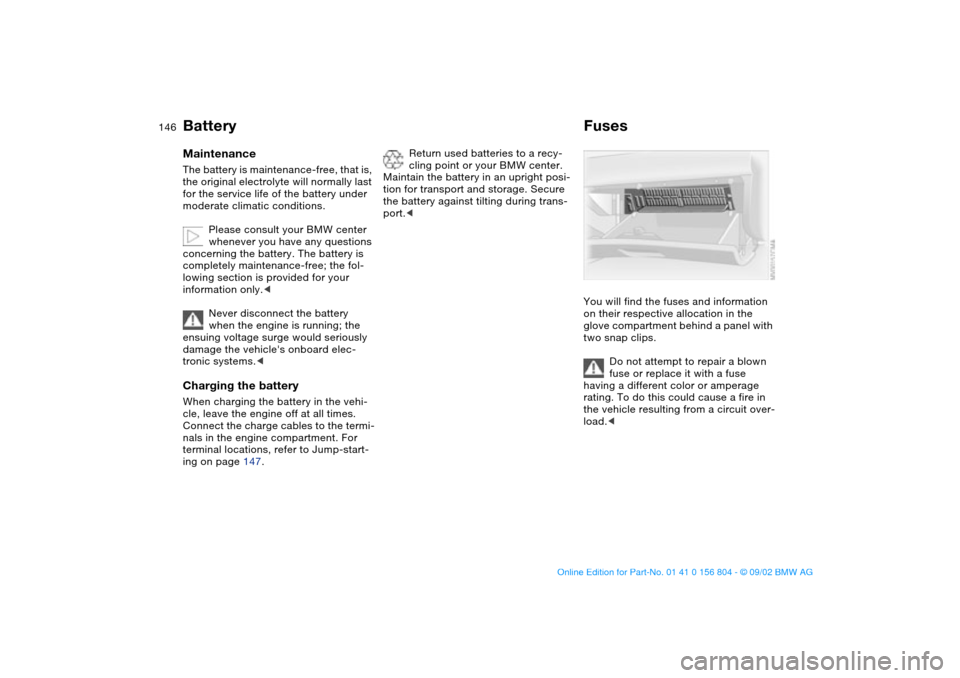 BMW 330i SEDAN 2003 E46 Owners Manual 146
BatteryMaintenanceThe battery is maintenance-free, that is,
the original electrolyte will normally last
for the service life of the battery under
moderate climatic conditions.
Please consult yo BMW 330i SEDAN 2003 E46 Owners Manual 146
BatteryMaintenanceThe battery is maintenance-free, that is,
the original electrolyte will normally last
for the service life of the battery under
moderate climatic conditions.
Please consult yo
