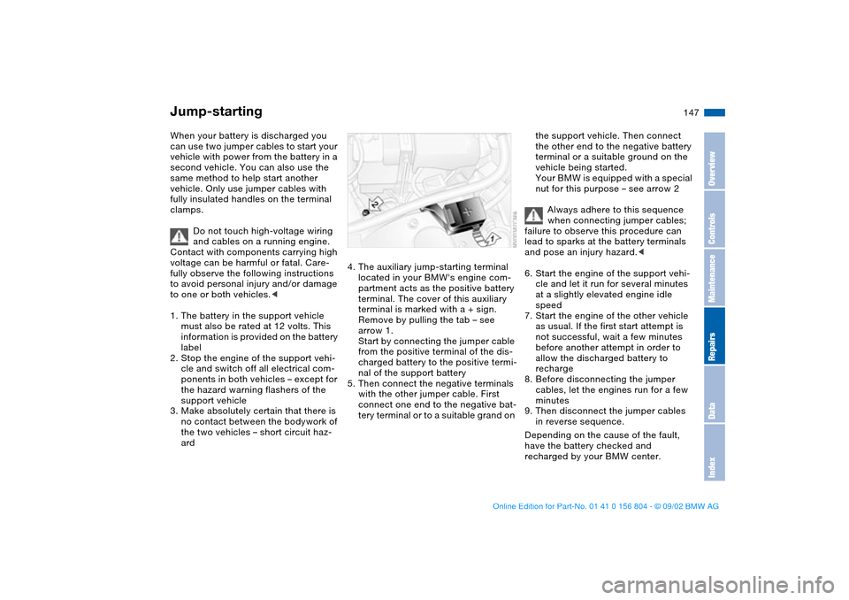 BMW 330i SEDAN 2003 E46 Owners Manual 147 Giving and receiving assistance
Jump-startingWhen your battery is discharged you
can use two jumper cables to start your
vehicle with power from the battery in a
second vehicle. You can also us BMW 330i SEDAN 2003 E46 Owners Manual 147 Giving and receiving assistance
Jump-startingWhen your battery is discharged you
can use two jumper cables to start your
vehicle with power from the battery in a
second vehicle. You can also us