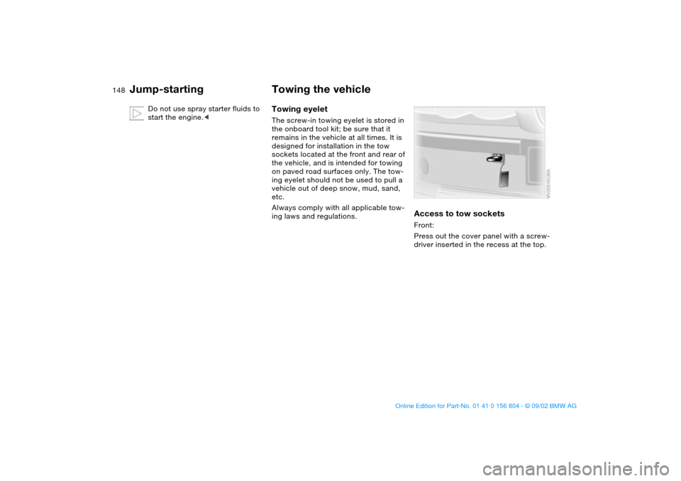 BMW 330i SEDAN 2003 E46 Owners Manual 148
Do not use spray starter fluids to
start the engine.<
Towing the vehicleTowing eyeletThe screw-in towing eyelet is stored in
the onboard tool kit; be sure that it
remains in the vehicle at all BMW 330i SEDAN 2003 E46 Owners Manual 148
Do not use spray starter fluids to
start the engine.<
Towing the vehicleTowing eyeletThe screw-in towing eyelet is stored in
the onboard tool kit; be sure that it
remains in the vehicle at all