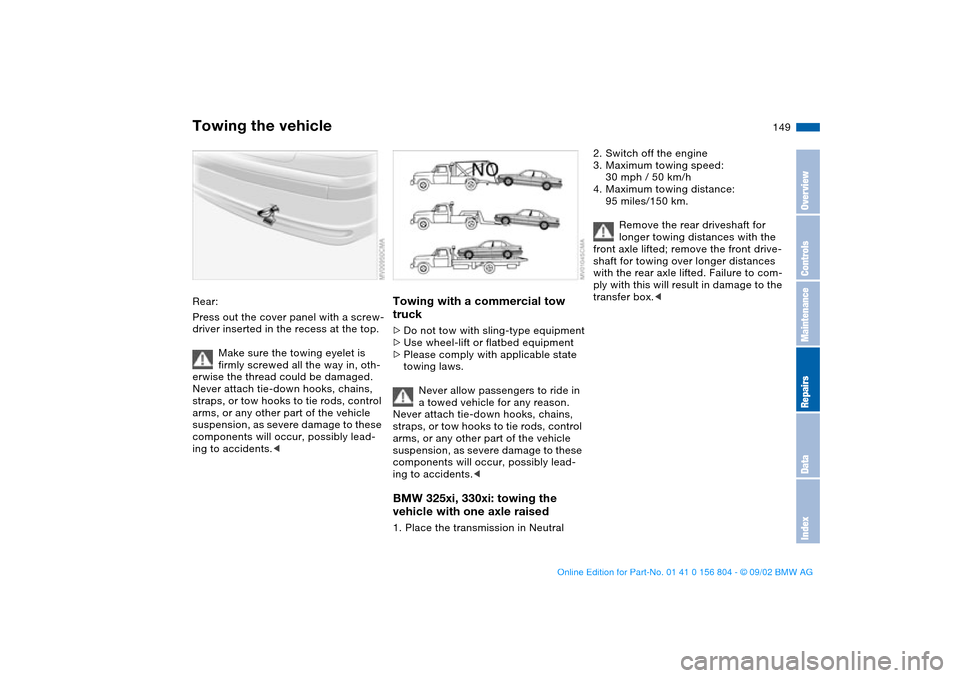 BMW 330i SEDAN 2003 E46 Owners Manual 149
Rear:
Press out the cover panel with a screw-
driver inserted in the recess at the top.
Make sure the towing eyelet is
firmly screwed all the way in, oth-
erwise the thread could be damaged.
Neve BMW 330i SEDAN 2003 E46 Owners Manual 149
Rear:
Press out the cover panel with a screw-
driver inserted in the recess at the top.
Make sure the towing eyelet is
firmly screwed all the way in, oth-
erwise the thread could be damaged.
Neve