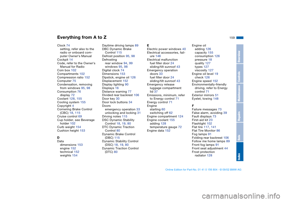 BMW 325xi SEDAN 2003 E46 Workshop Manual Everything from A to Z
159
Clock 74
setting, refer also to the 
radio or onboard com-
puter Owners Manual
Cockpit 14
Code, refer to the Owners 
Manual for Radio
Coin box 102
Compartments 102
Compres