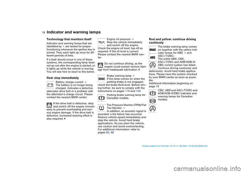 BMW 325i SEDAN 2003 E46 Owners Manual  
18
 
Indicator and warning lamps
 
Technology that monitors itself
 
Indicator and warning lamps that are 
identified by 
 
●
 
 are tested for proper 
functioning whenever the ignition key is 
tu