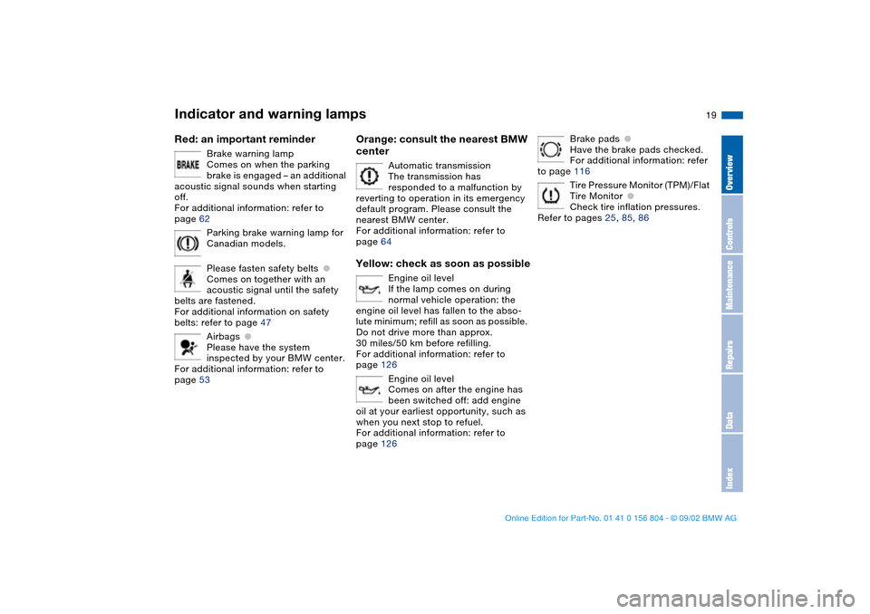 BMW 325i SEDAN 2003 E46 Owners Manual  
19
 
Red: an important reminder
 
Brake warning lamp
Comes on when the parking 
brake is engaged – an additional 
acoustic signal sounds when starting 
off.
For additional information: refer to 
p