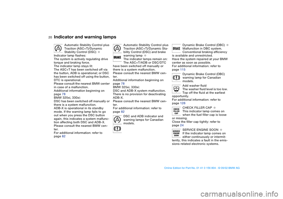 BMW 325xi SEDAN 2003 E46 Owners Manual  
20
Automatic Stability Control plus 
Traction (ASC+T)/Dynamic 
Stability Control (DSC)
 
●
 
Indicator lamp flashes:
The system is actively regulating drive 
torque and braking force.
The indicato