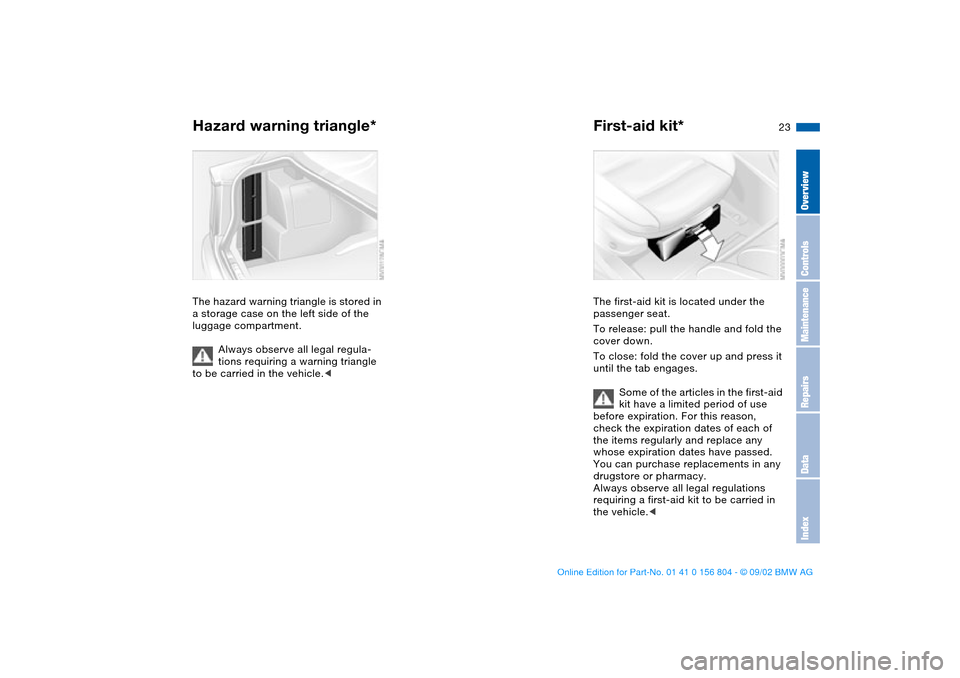 BMW 325xi SEDAN 2003 E46 Owners Manual 23
Hazard warning triangle*The hazard warning triangle is stored in 
a storage case on the left side of the 
luggage compartment.
Always observe all legal regula-
tions requiring a warning triangle 
t