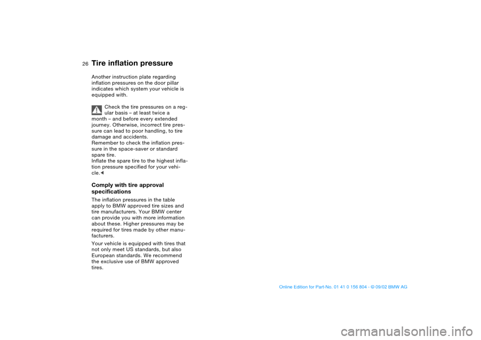 BMW 320i SEDAN 2003 E46 Owners Manual 26
Another instruction plate regarding 
inflation pressures on the door pillar 
indicates which system your vehicle is 
equipped with.
Check the tire pressures on a reg-
ular basis – at least twice 