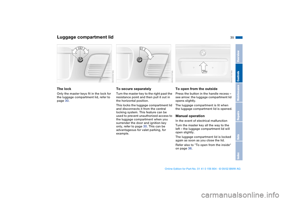 BMW 325xi SEDAN 2003 E46 Owners Manual 35
Luggage compartment lidThe lockOnly the master keys fit in the lock for 
the luggage compartment lid, refer to 
page 30.
To secure separatelyTurn the master key to the right past the 
resistance po