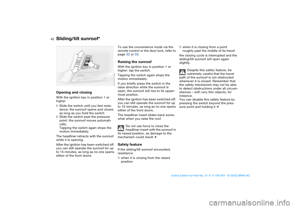 BMW 325i SEDAN 2003 E46 Owners Manual 42
Opening and closingWith the ignition key in position 1 or 
higher
>Slide the switch until you feel resis-
tance: the sunroof opens and closes 
as long as you hold the switch
>Slide the switch past 