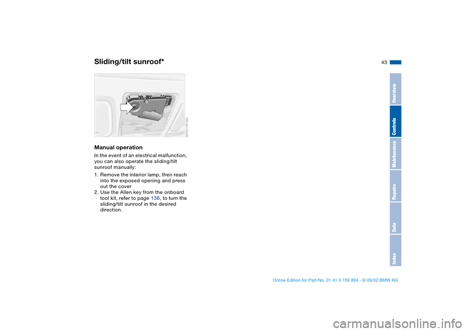 BMW 320i SEDAN 2003 E46 Service Manual 43
Manual operationIn the event of an electrical malfunction, 
you can also operate the sliding/tilt 
sunroof manually:
1. Remove the interior lamp, then reach 
into the exposed opening and press 
out