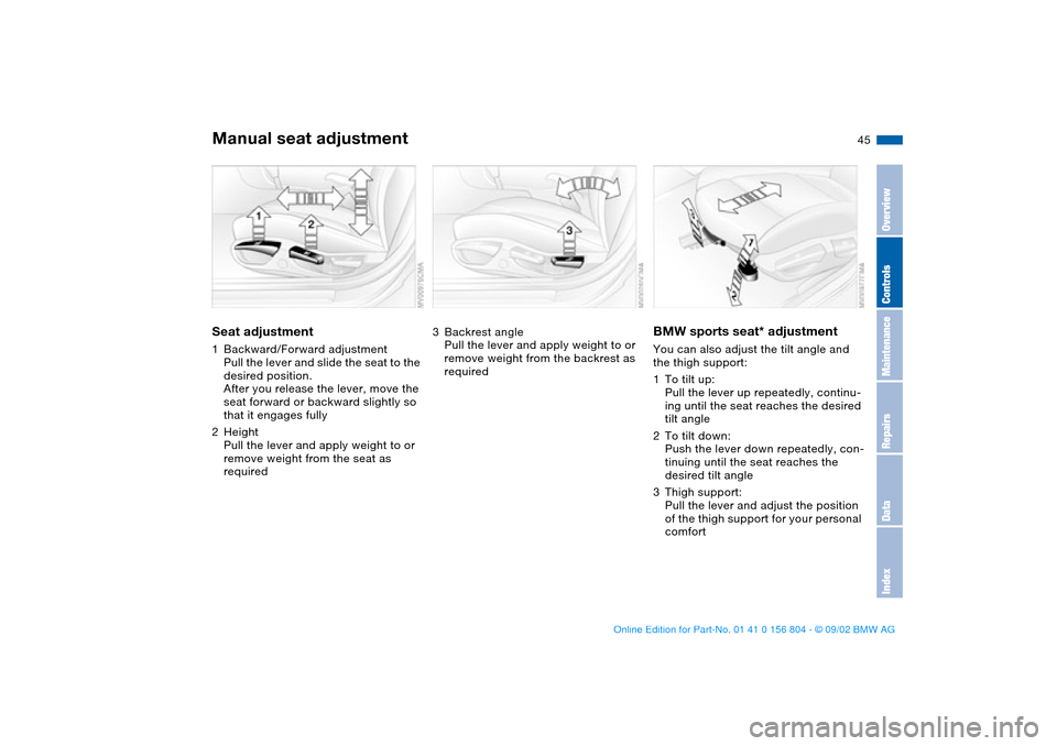 BMW 320i SEDAN 2003 E46 Service Manual 45
Manual seat adjustmentSeat adjustment1Backward/Forward adjustment
Pull the lever and slide the seat to the 
desired position.
After you release the lever, move the 
seat forward or backward slightl