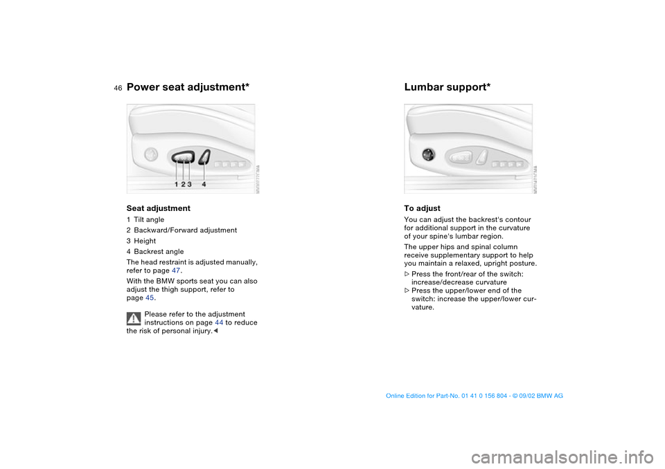 BMW 320i SEDAN 2003 E46 Service Manual 46
Power seat adjustment*Seat adjustment1Tilt angle
2Backward/Forward adjustment
3Height
4Backrest angle
The head restraint is adjusted manually, 
refer to page 47.
With the BMW sports seat you can al