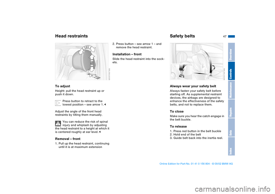 BMW 330i SEDAN 2003 E46 Service Manual 47
Head restraintsTo adjustHeight: pull the head restraint up or
push it down.
Press button to retract to the
lowest position – see arrow 1.<
Adjust the angle of the front head
restraints by tilt BMW 330i SEDAN 2003 E46 Service Manual 47
Head restraintsTo adjustHeight: pull the head restraint up or
push it down.
Press button to retract to the
lowest position – see arrow 1.<
Adjust the angle of the front head
restraints by tilt