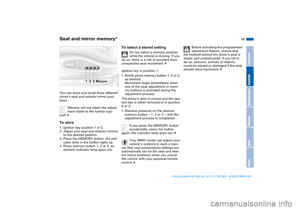 BMW 325xi SEDAN 2003 E46 Service Manual 49
Seat and mirror memory*You can store and recall three different 
drivers seat and exterior mirror posi-
tions.
Memory will not retain the adjust-
ment made to the lumbar sup-
port.<To store1. Igni