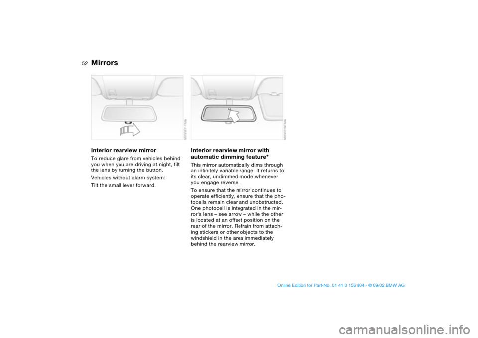 BMW 330i SEDAN 2003 E46 Workshop Manual 52
Interior rearview mirrorTo reduce glare from vehicles behind
you when you are driving at night, tilt
the lens by turning the button.
Vehicles without alarm system:
Tilt the small lever forward.
I BMW 330i SEDAN 2003 E46 Workshop Manual 52
Interior rearview mirrorTo reduce glare from vehicles behind
you when you are driving at night, tilt
the lens by turning the button.
Vehicles without alarm system:
Tilt the small lever forward.
I