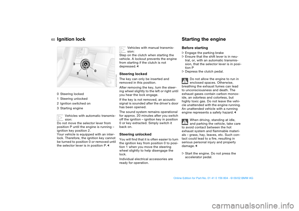 BMW 320i SEDAN 2003 E46 Workshop Manual 60Driving
Ignition lock0Steering locked
1Steering unlocked
2Ignition switched on
3Starting engine
Vehicles with automatic transmis-
sion:
Do not move the selector lever from 
position P until the engi