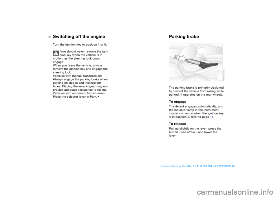 BMW 325xi SEDAN 2003 E46 Owners Manual 62
Switching off the engineTurn the ignition key to position 1 or 0.
You should never remove the igni-
tion key when the vehicle is in 
motion, as the steering lock could 
engage.
When you leave the v