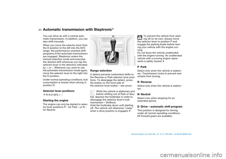 BMW 330i SEDAN 2003 E46 Repair Manual 64
Automatic transmission with Steptronic*You can drive as with a normal auto-
matic transmission. In addition, you can
also shift manually.
When you move the selector lever from
the D position to t BMW 330i SEDAN 2003 E46 Repair Manual 64
Automatic transmission with Steptronic*You can drive as with a normal auto-
matic transmission. In addition, you can
also shift manually.
When you move the selector lever from
the D position to t