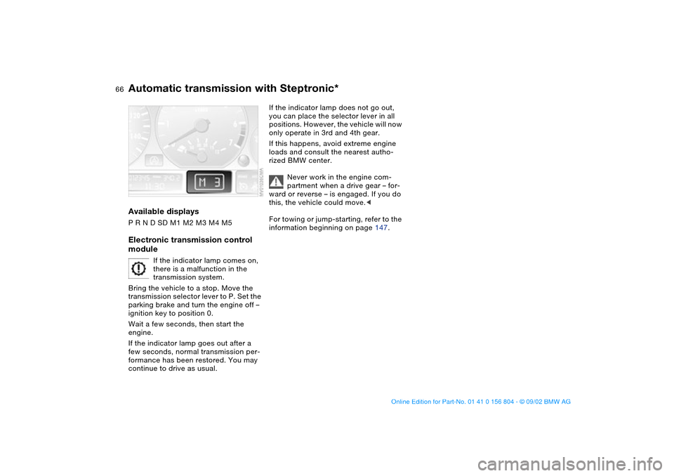 BMW 325xi SEDAN 2003 E46 Repair Manual 66
Available displaysP R N D SD M1 M2 M3 M4 M5Electronic transmission control 
module
If the indicator lamp comes on, 
there is a malfunction in the 
transmission system.
Bring the vehicle to a stop. 