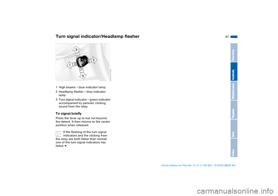 BMW 320i SEDAN 2003 E46 Repair Manual 67
Turn signal indicator/Headlamp flasher1High beams – blue indicator lamp
2Headlamp flasher – blue indicator 
lamp
3Turn signal indicator – green indicator 
accompanied by periodic clicking 
so