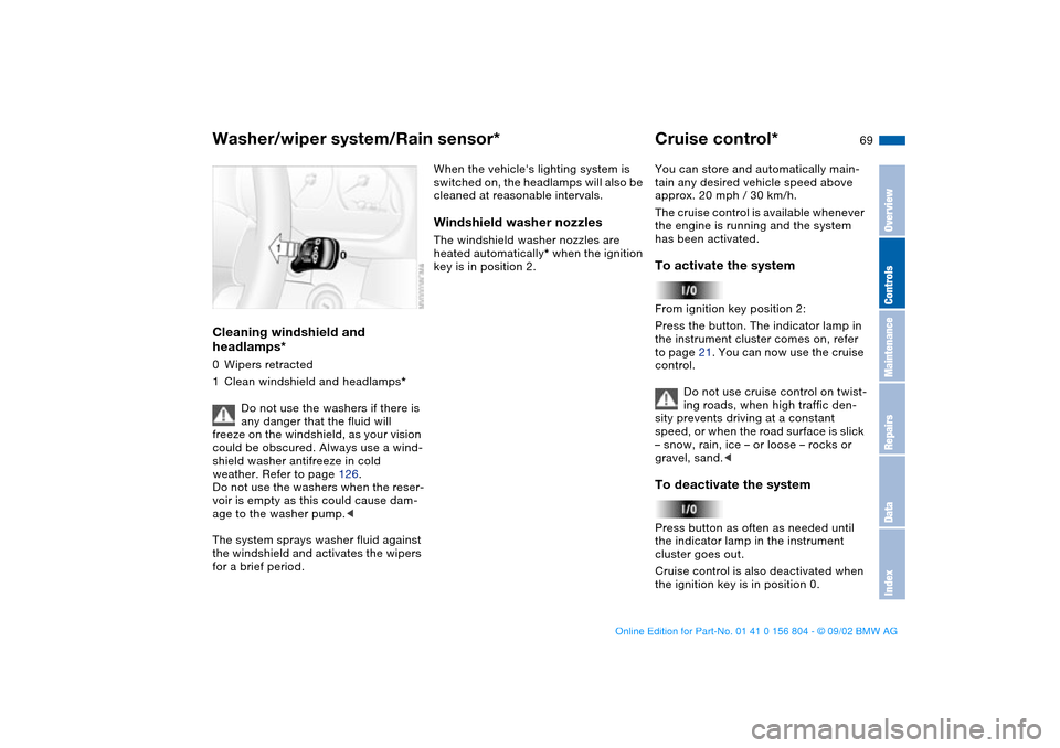 BMW 320i SEDAN 2003 E46 Repair Manual 69
Cleaning windshield and 
headlamps*0Wipers retracted
1Clean windshield and headlamps*
Do not use the washers if there is 
any danger that the fluid will 
freeze on the windshield, as your vision 
c