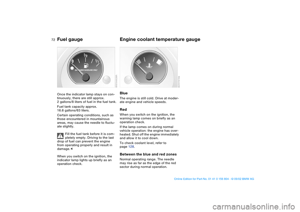 BMW 325xi SEDAN 2003 E46 Manual PDF 72
Fuel gaugeOnce the indicator lamp stays on con-
tinuously, there are still approx. 
2 gallons/8 liters of fuel in the fuel tank.
Fuel tank capacity approx. 
16.6 gallons/63 liters.
Certain operatin