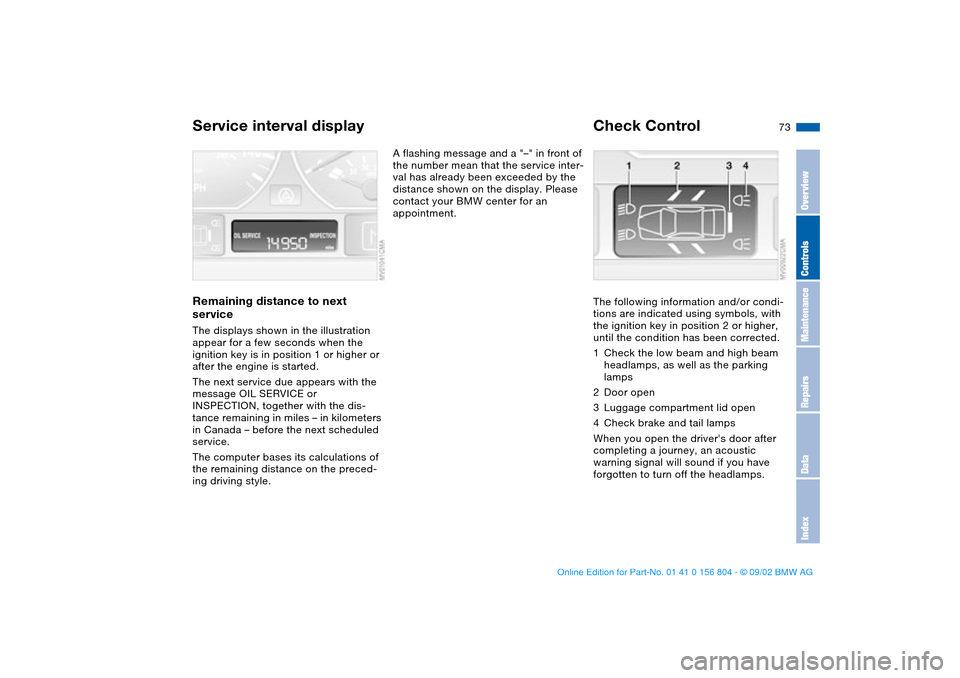 BMW 325xi SEDAN 2003 E46 Owners Guide 73
Service interval displayRemaining distance to next 
serviceThe displays shown in the illustration 
appear for a few seconds when the 
ignition key is in position 1 or higher or 
after the engine is