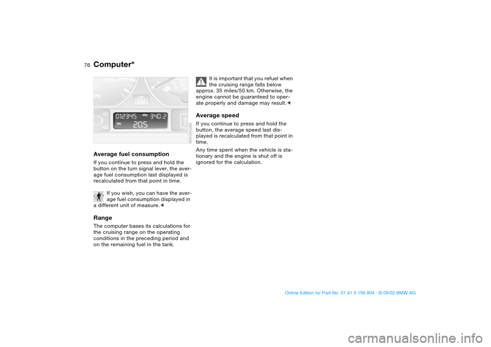 BMW 325xi SEDAN 2003 E46 Manual PDF 76
Average fuel consumptionIf you continue to press and hold the 
button on the turn signal lever, the aver-
age fuel consumption last displayed is 
recalculated from that point in time.
If you wish, 