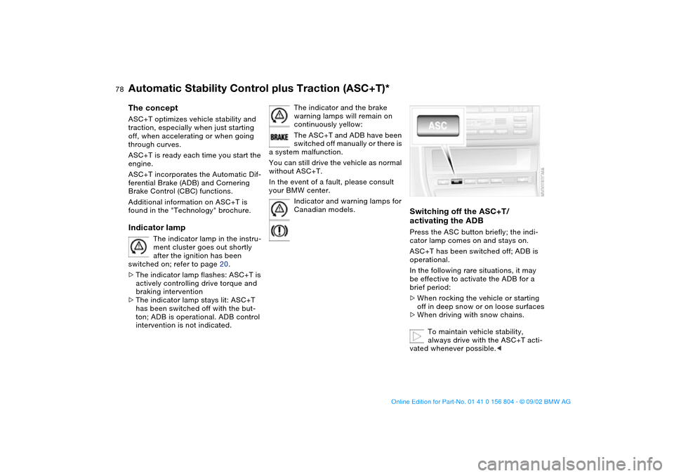 BMW 330i SEDAN 2003 E46 Owners Manual 78
Automatic Stability Control plus Traction (ASC+T)*The conceptASC+T optimizes vehicle stability and 
traction, especially when just starting 
off, when accelerating or when going 
through curves.
AS