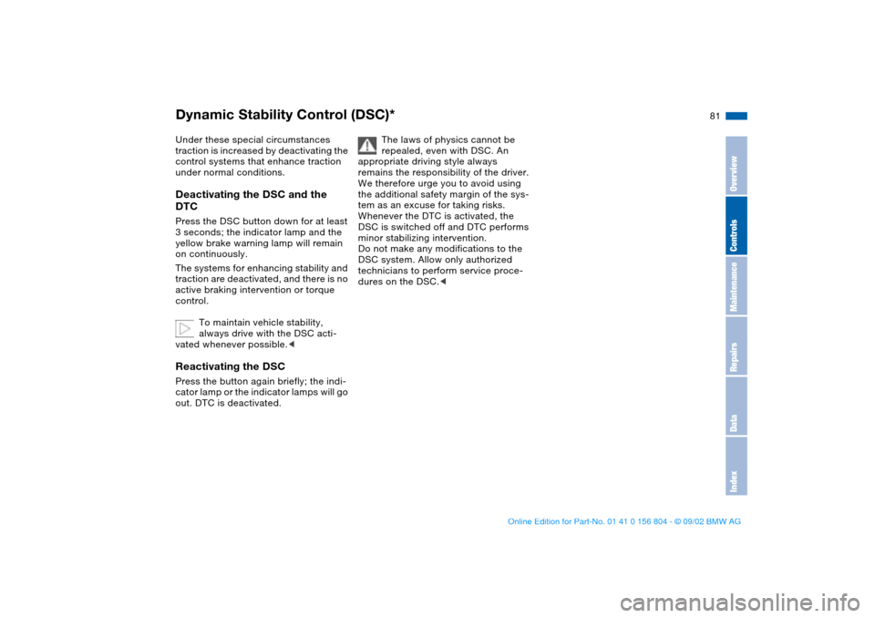 BMW 325xi SEDAN 2003 E46 Owners Manual 81
Under these special circumstances 
traction is increased by deactivating the 
control systems that enhance traction 
under normal conditions.Deactivating the DSC and the 
DTCPress the DSC button do