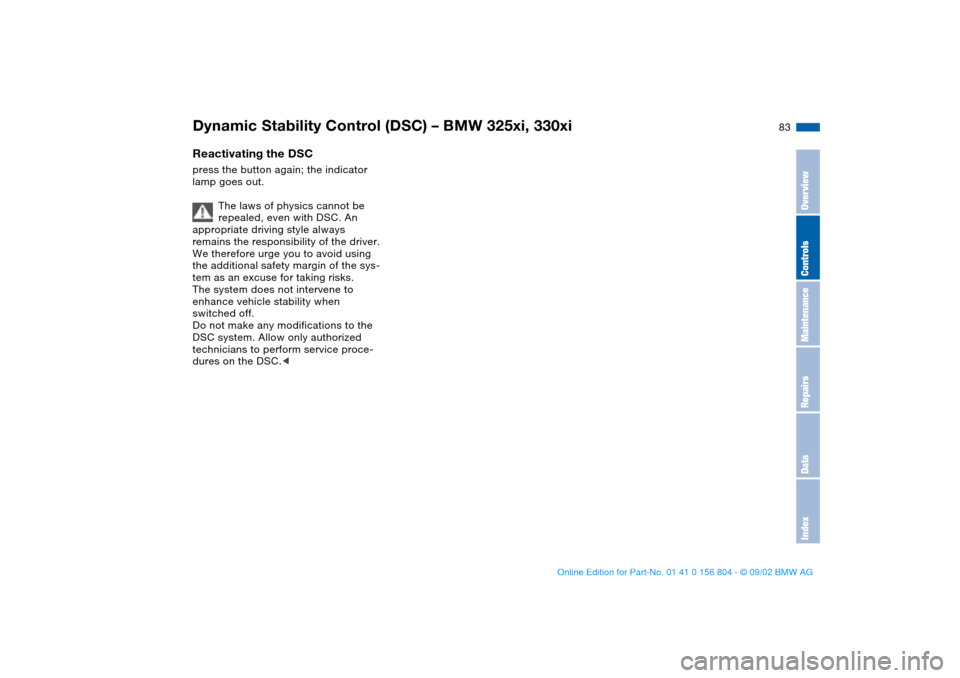 BMW 325xi SEDAN 2003 E46 Owners Manual 83
Reactivating the DSCpress the button again; the indicator 
lamp goes out.
The laws of physics cannot be 
repealed, even with DSC. An 
appropriate driving style always 
remains the responsibility of